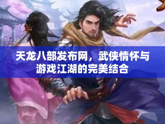 天龙八部发布网，武侠情怀与游戏江湖的完美结合
