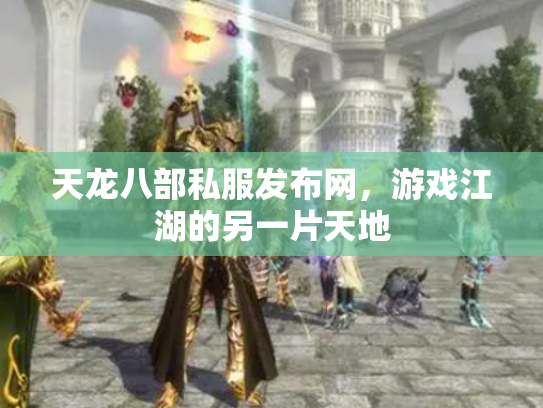 天龙八部私服发布网，游戏江湖的另一片天地