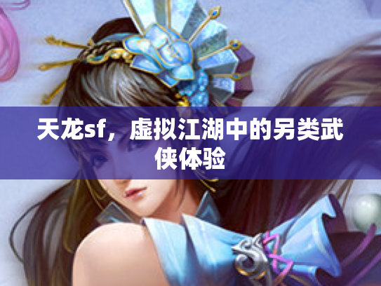 天龙sf，虚拟江湖中的另类武侠体验