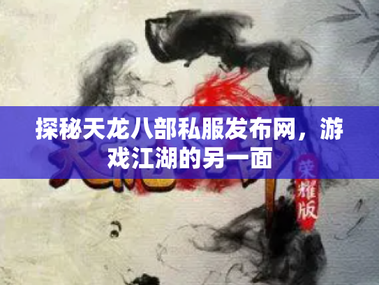 探秘天龙八部私服发布网，游戏江湖的另一面