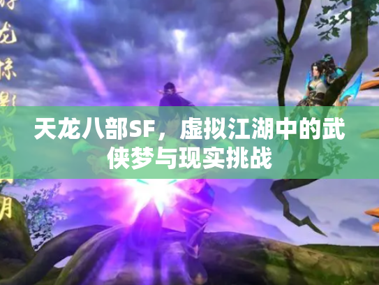 天龙八部SF，虚拟江湖中的武侠梦与现实挑战
