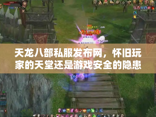 天龙八部私服发布网，怀旧玩家的天堂还是游戏安全的隐患？