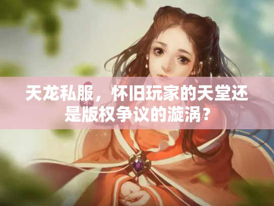 天龙私服，怀旧玩家的天堂还是版权争议的漩涡？