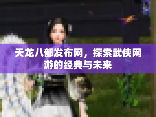 天龙八部发布网，探索武侠网游的经典与未来