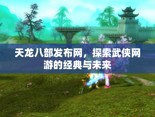 天龙八部发布网，探索武侠网游的经典与未来