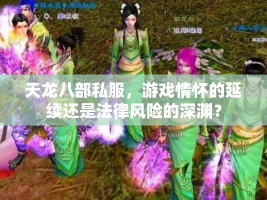 天龙八部私服，游戏情怀的延续还是法律风险的深渊？