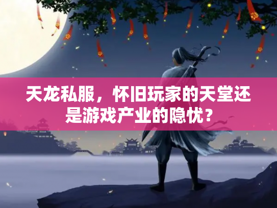 天龙私服，怀旧玩家的天堂还是游戏产业的隐忧？