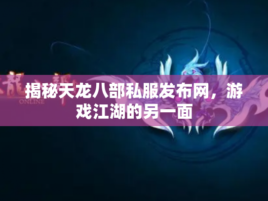 揭秘天龙八部私服发布网，游戏江湖的另一面