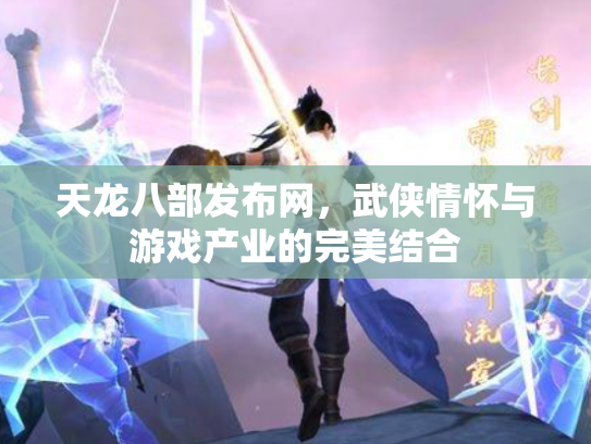 天龙八部发布网，武侠情怀与游戏产业的完美结合