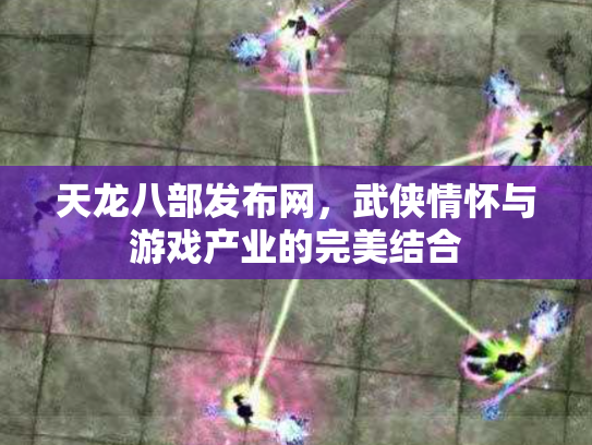 天龙八部发布网，武侠情怀与游戏产业的完美结合