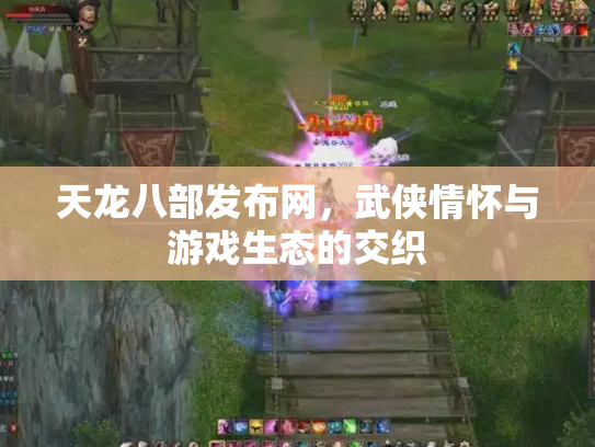 天龙八部发布网，武侠情怀与游戏生态的交织
