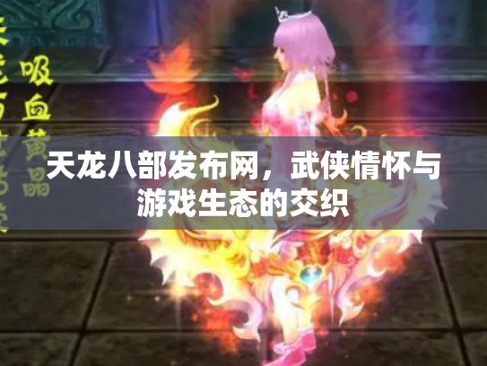 天龙八部发布网，武侠情怀与游戏生态的交织