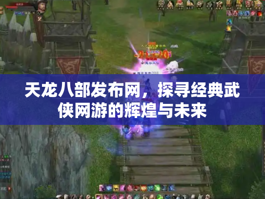 天龙八部发布网，探寻经典武侠网游的辉煌与未来