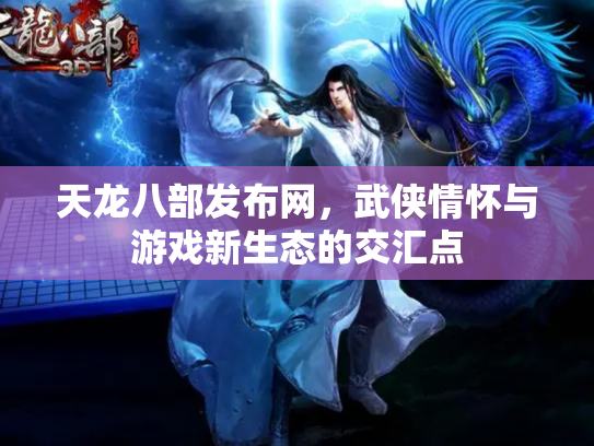天龙八部发布网，武侠情怀与游戏新生态的交汇点