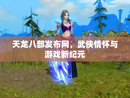 天龙八部发布网，武侠情怀与游戏新纪元