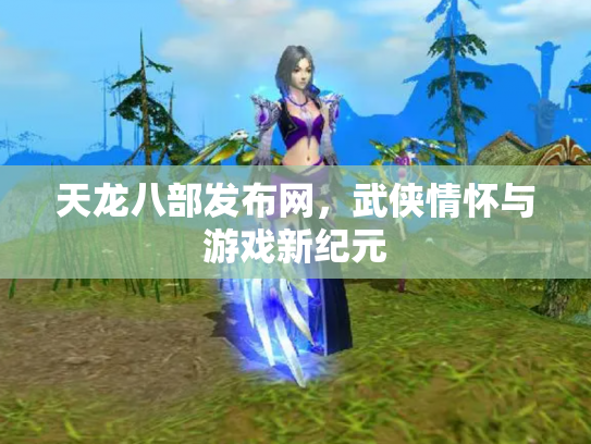 天龙八部发布网，武侠情怀与游戏新纪元