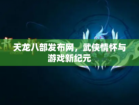 天龙八部发布网，武侠情怀与游戏新纪元