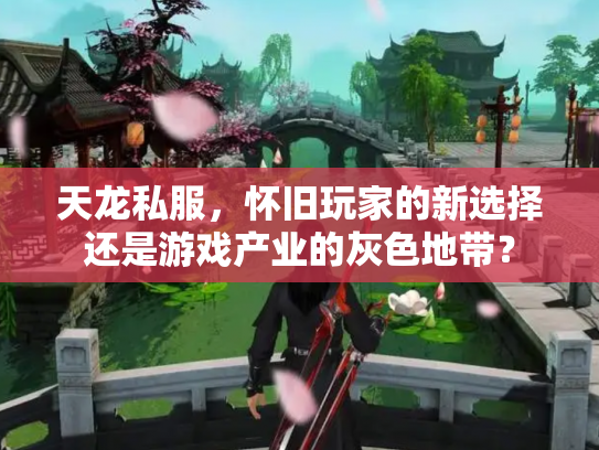 天龙私服，怀旧玩家的新选择还是游戏产业的灰色地带？