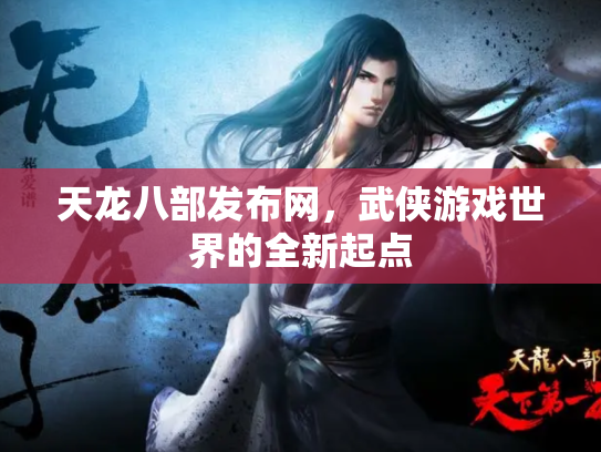 天龙八部发布网，武侠游戏世界的全新起点