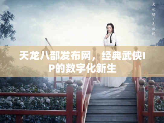 天龙八部发布网，经典武侠IP的数字化新生