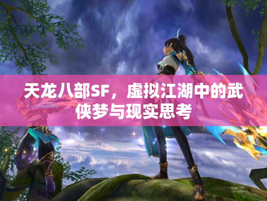 天龙八部SF，虚拟江湖中的武侠梦与现实思考