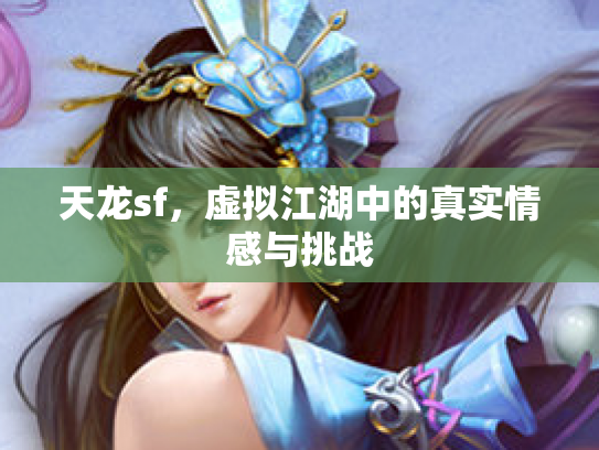 天龙sf，虚拟江湖中的真实情感与挑战
