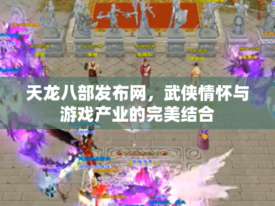 天龙八部发布网，武侠情怀与游戏产业的完美结合