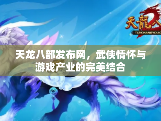 天龙八部发布网，武侠情怀与游戏产业的完美结合