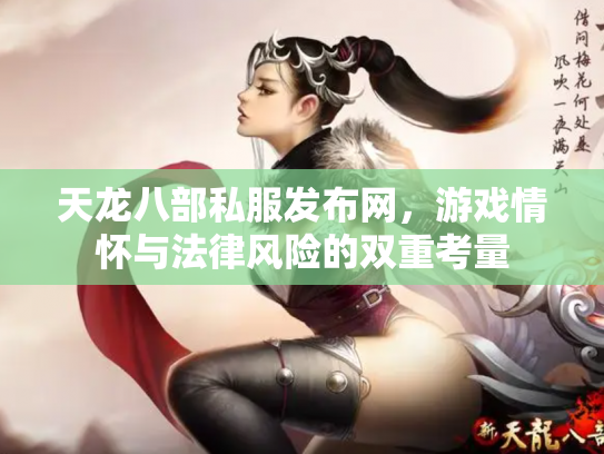 天龙八部私服发布网，游戏情怀与法律风险的双重考量