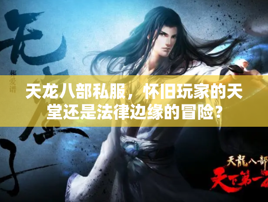 天龙八部私服，怀旧玩家的天堂还是法律边缘的冒险？