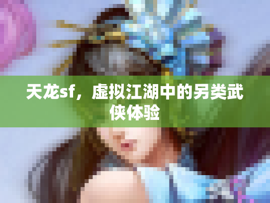 天龙sf，虚拟江湖中的另类武侠体验