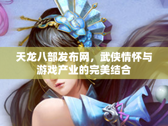 天龙八部发布网，武侠情怀与游戏产业的完美结合