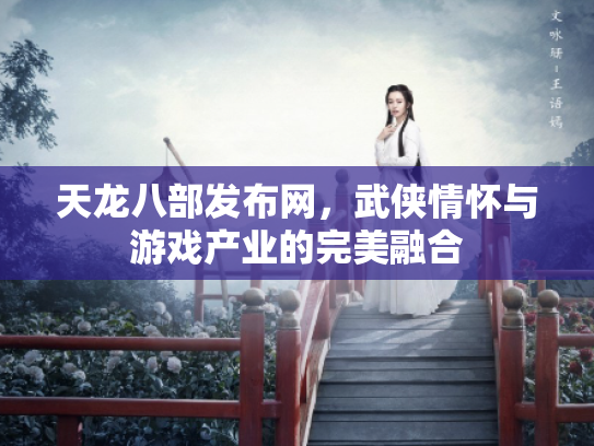 天龙八部发布网，武侠情怀与游戏产业的完美融合
