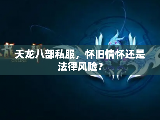 天龙八部私服，怀旧情怀还是法律风险？