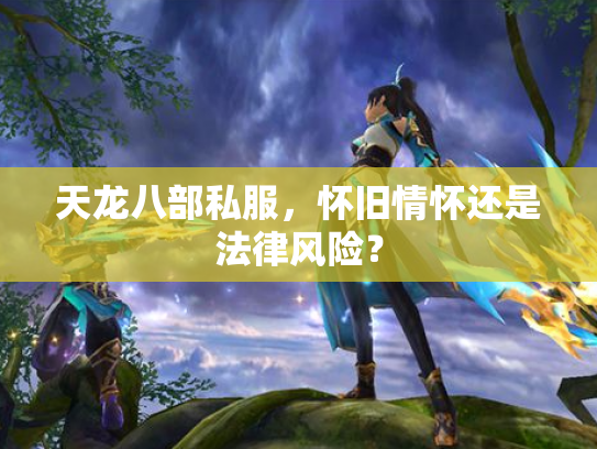 天龙八部私服，怀旧情怀还是法律风险？
