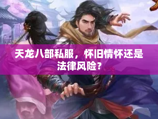 天龙八部私服，怀旧情怀还是法律风险？