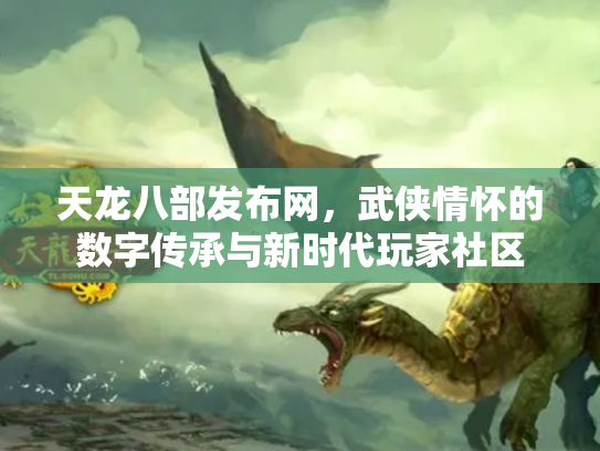 天龙八部发布网，武侠情怀的数字传承与新时代玩家社区