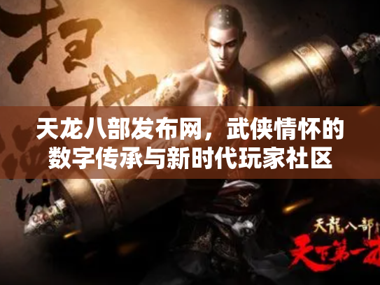 天龙八部发布网，武侠情怀的数字传承与新时代玩家社区