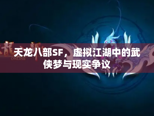 天龙八部SF，虚拟江湖中的武侠梦与现实争议