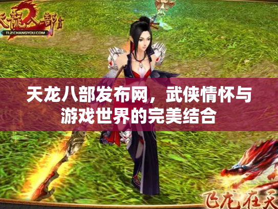 天龙八部发布网，武侠情怀与游戏世界的完美结合