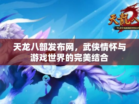 天龙八部发布网，武侠情怀与游戏世界的完美结合