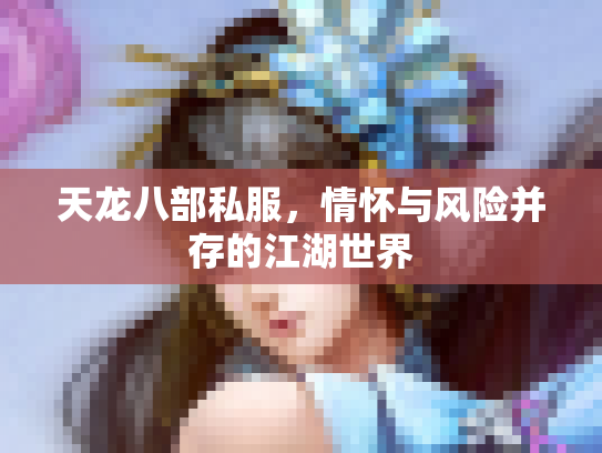 天龙八部私服，情怀与风险并存的江湖世界
