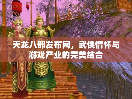 天龙八部发布网，武侠情怀与游戏产业的完美结合