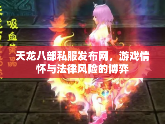 天龙八部私服发布网，游戏情怀与法律风险的博弈