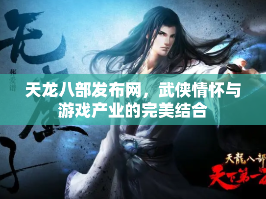 天龙八部发布网，武侠情怀与游戏产业的完美结合