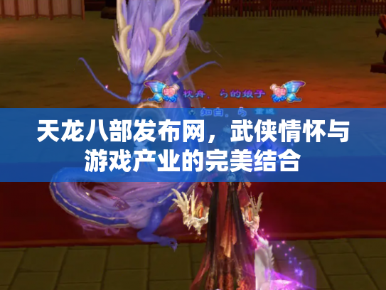 天龙八部发布网，武侠情怀与游戏产业的完美结合