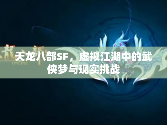 天龙八部SF，虚拟江湖中的武侠梦与现实挑战