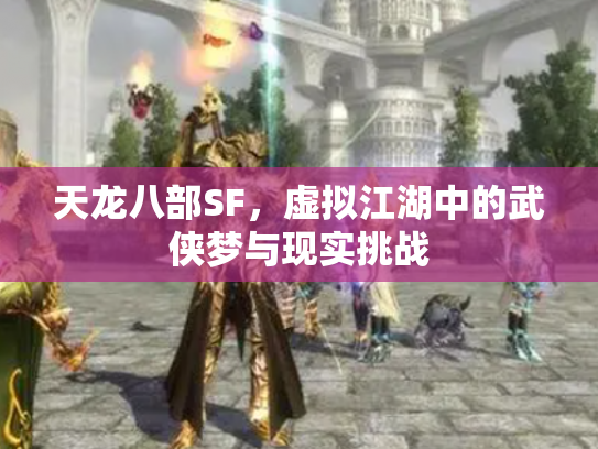 天龙八部SF，虚拟江湖中的武侠梦与现实挑战
