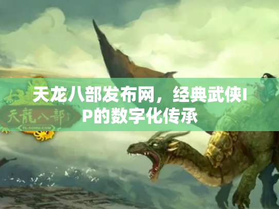 天龙八部发布网，经典武侠IP的数字化传承