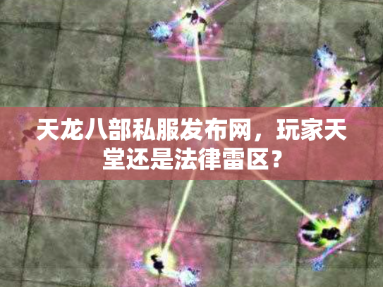 天龙八部私服发布网，玩家天堂还是法律雷区？